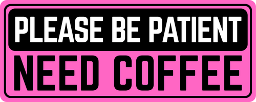 Please Be Patient: Need Coffee