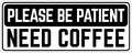 Please Be Patient: Need Coffee
