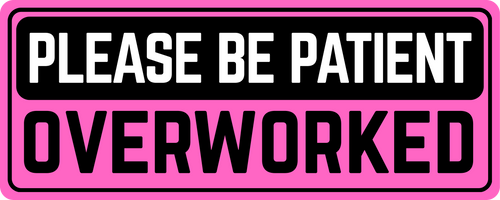 Please Be Patient: Overworked